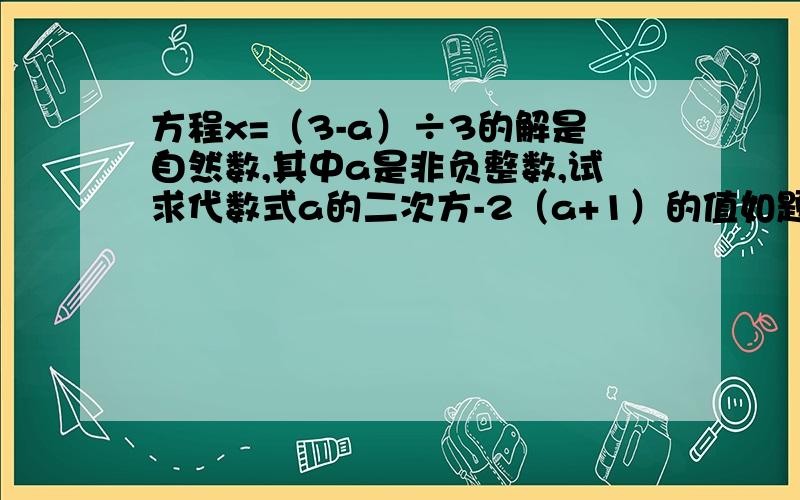 方程x=（3-a）÷3的解是自然数,其中a是非负整数,试求代数式a的二次方-2（a+1）的值如题