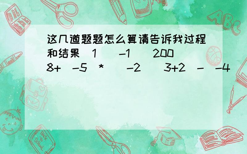 这几道题题怎么算请告诉我过程和结果（1）(-1)^2008+(-5)*[(-2)^3+2]-(-4)^2÷(-1/2)（2）（-12）÷4*（-6）÷2（3）-64÷3又5分之1*8分之5（4）-2^2*(负2分之1）+8÷（-2）^2  (5)(负8分之5）*（-4)^2-0.25*(15)*(-4)^3