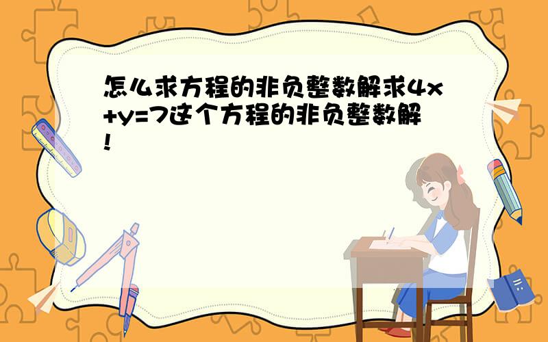 怎么求方程的非负整数解求4x+y=7这个方程的非负整数解!