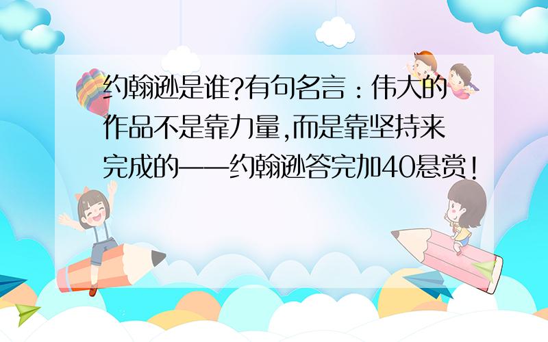 约翰逊是谁?有句名言：伟大的作品不是靠力量,而是靠坚持来完成的——约翰逊答完加40悬赏!