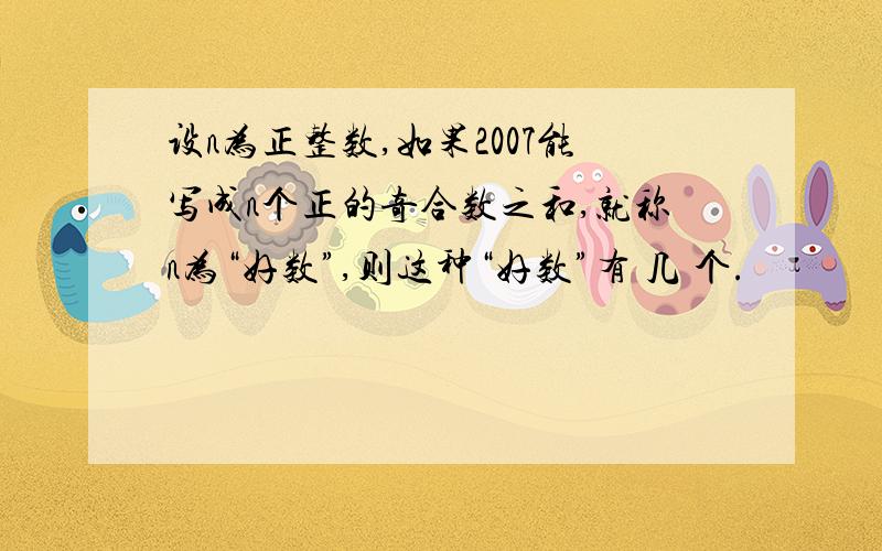 设n为正整数,如果2007能写成n个正的奇合数之和,就称n为“好数”,则这种“好数”有 几 个.