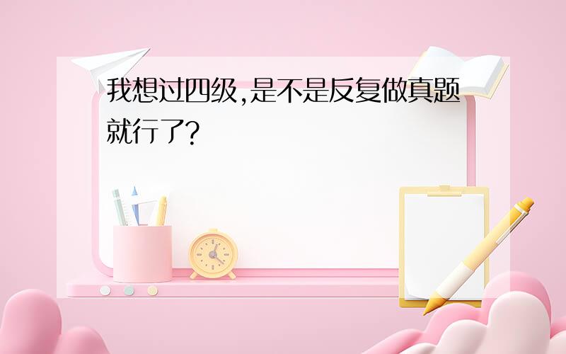 我想过四级,是不是反复做真题就行了?