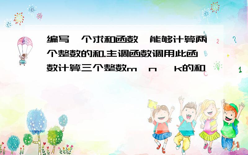 编写一个求和函数,能够计算两个整数的和.主调函数调用此函数计算三个整数m,n ,k的和