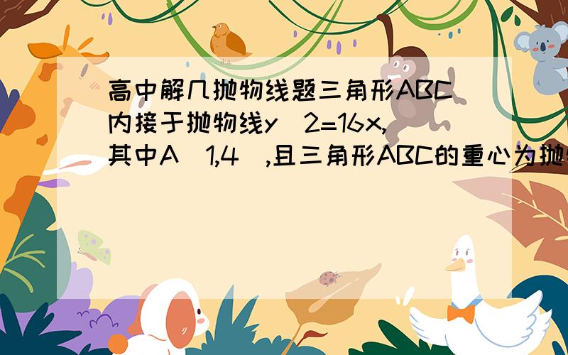 高中解几抛物线题三角形ABC内接于抛物线y^2=16x,其中A（1,4）,且三角形ABC的重心为抛物线的焦点,求直线BC的方程.过程尽可能详细!