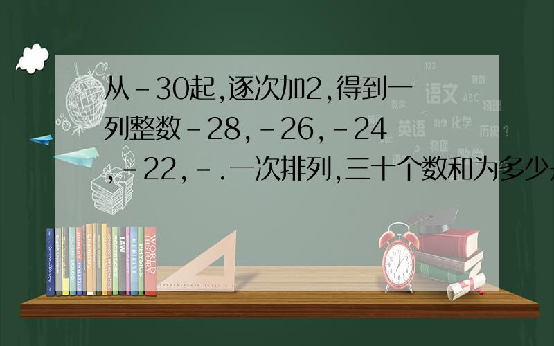 从-30起,逐次加2,得到一列整数-28,-26,-24,-22,-.一次排列,三十个数和为多少是和哦