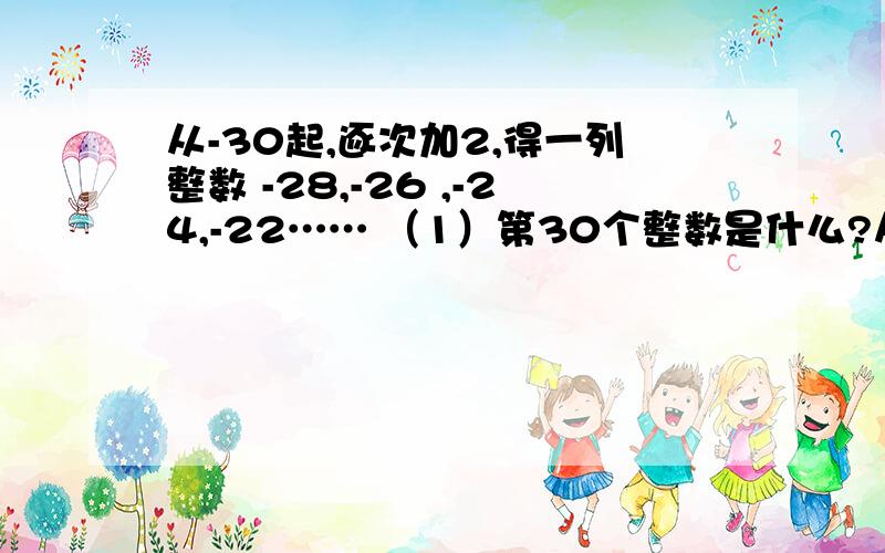 从-30起,逐次加2,得一列整数 -28,-26 ,-24,-22…… （1）第30个整数是什么?从-30起,逐次加2,得一列整数 -28,-26 ,-24,-22……（1）第30个整数是什么?（2）通过找规律,巧妙计算这30个整数的和.