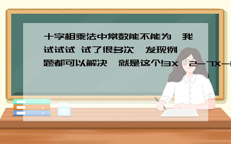 十字相乘法中常数能不能为一我试试试 试了很多次  发现例题都可以解决  就是这个!3X^2-7X-1