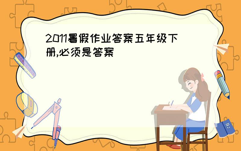 2011暑假作业答案五年级下册,必须是答案