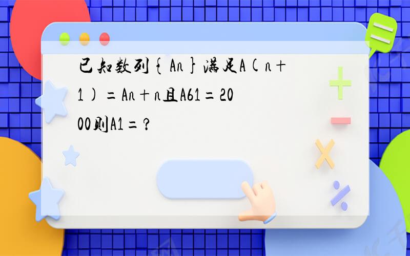 已知数列{An}满足A(n+1)=An+n且A61=2000则A1=?