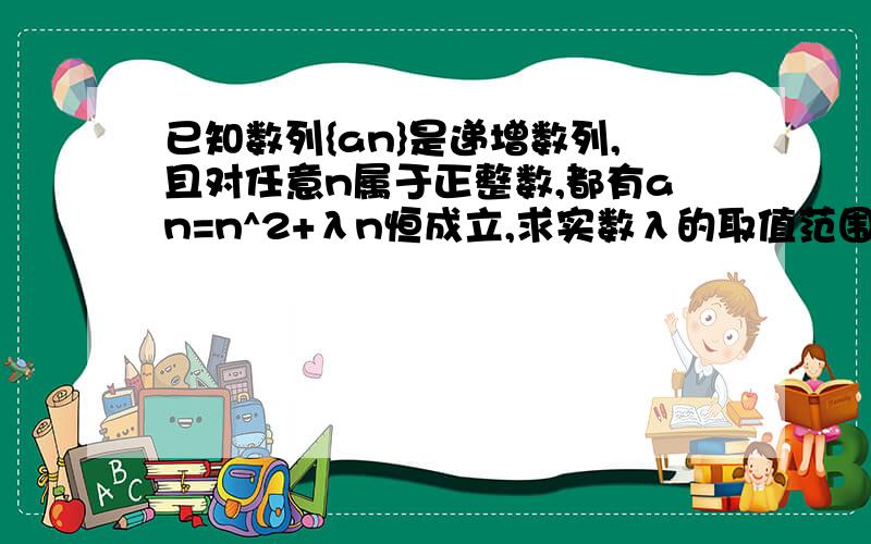 已知数列{an}是递增数列,且对任意n属于正整数,都有an=n^2+λn恒成立,求实数λ的取值范围?