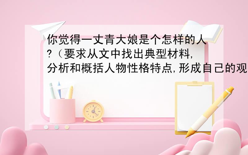 你觉得一丈青大娘是个怎样的人?（要求从文中找出典型材料,分析和概括人物性格特点,形成自己的观点）