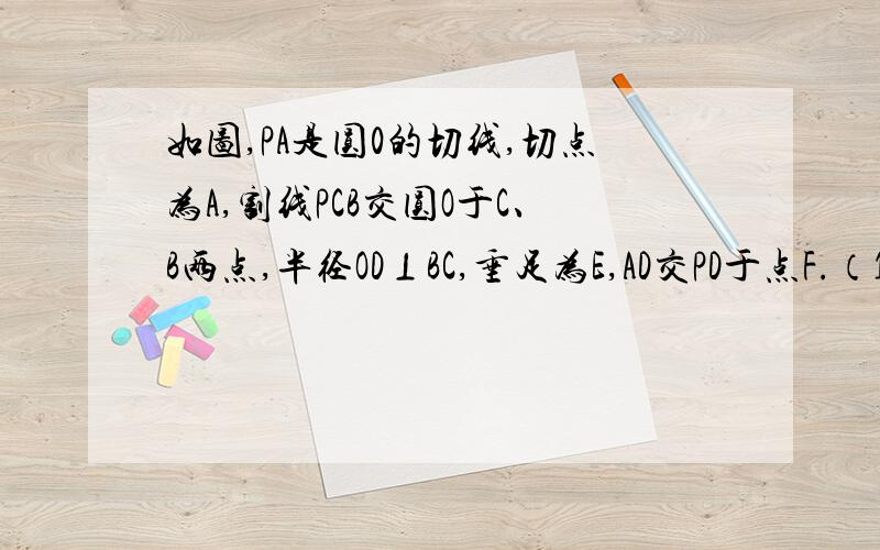 如图,PA是圆0的切线,切点为A,割线PCB交圆O于C、B两点,半径OD⊥BC,垂足为E,AD交PD于点F.（1）,求证：PA=PF（2）若F是PB的中点,CP=1.5,求切线PA的长.讲清楚点呀！       PA&sup2;=PC×PB  这是为什么？