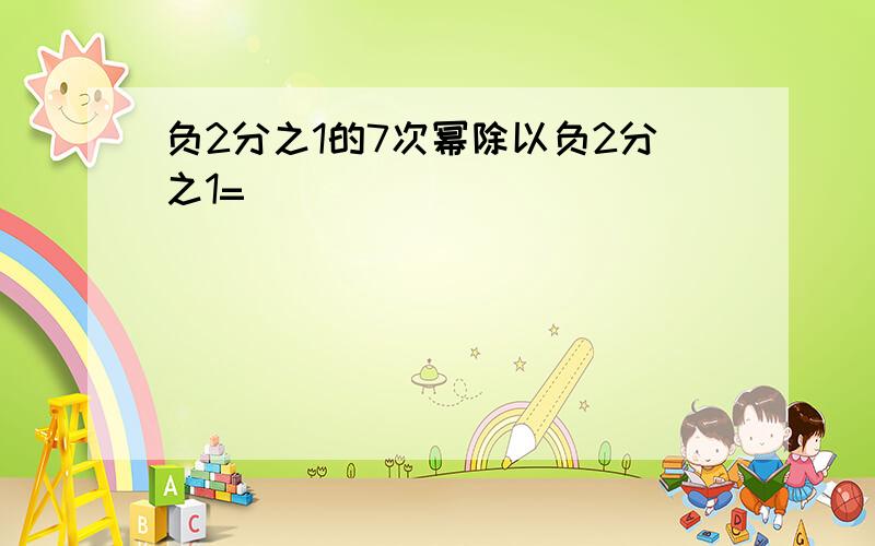 负2分之1的7次幂除以负2分之1=