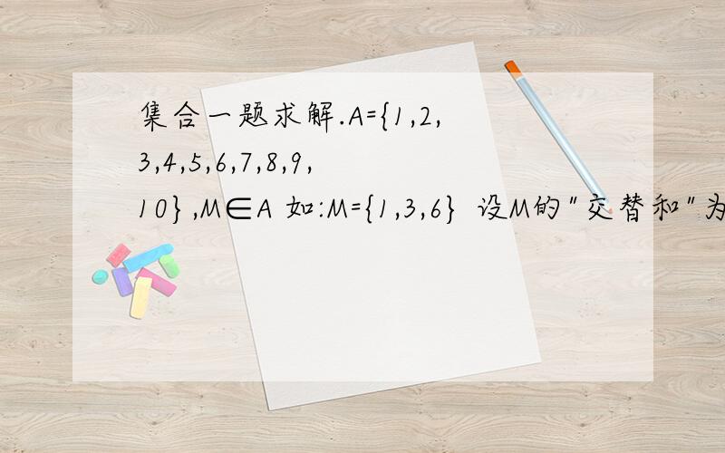 集合一题求解.A={1,2,3,4,5,6,7,8,9,10},M∈A 如:M={1,3,6} 设M的