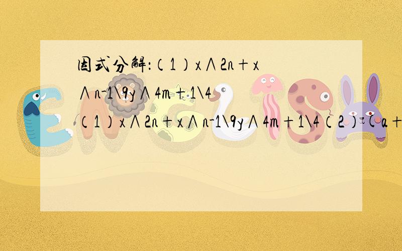 因式分解：（1）x∧2n+x∧n-1\9y∧4m+1\4（1）x∧2n+x∧n-1\9y∧4m+1\4（2）(a+b)∧3+(b+c)∧3+(c+a)∧3+a∧3+b∧3+c∧3