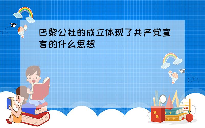 巴黎公社的成立体现了共产党宣言的什么思想