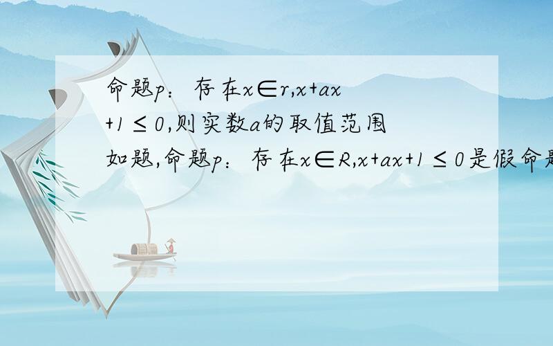 命题p：存在x∈r,x+ax+1≤0,则实数a的取值范围如题,命题p：存在x∈R,x+ax+1≤0是假命题,则实数a的取值范围