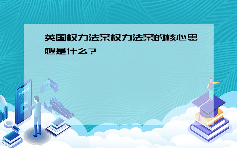 英国权力法案权力法案的核心思想是什么?