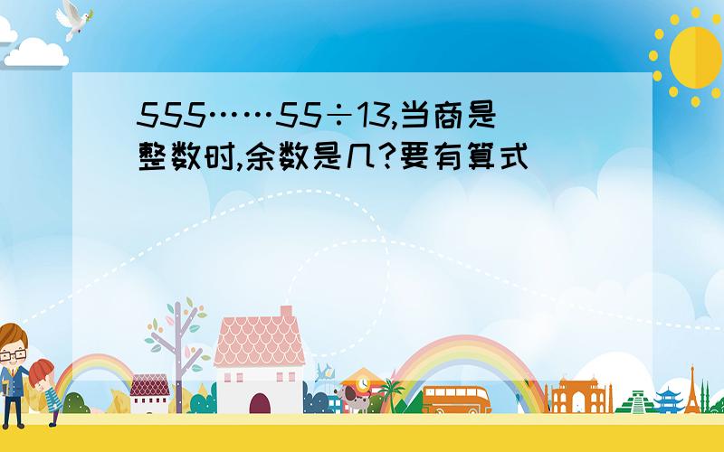 555……55÷13,当商是整数时,余数是几?要有算式