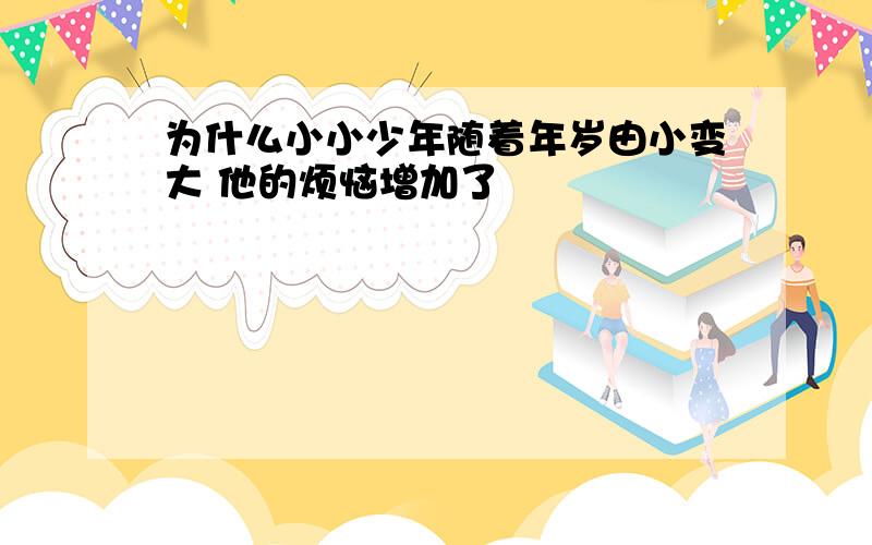 为什么小小少年随着年岁由小变大 他的烦恼增加了