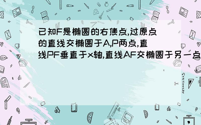 已知F是椭圆的右焦点,过原点的直线交椭圆于A,P两点,直线PF垂直于x轴,直线AF交椭圆于另一点B,且PA垂直于PB,求椭圆离心率