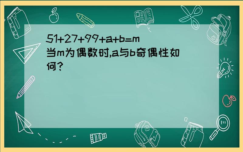 51+27+99+a+b=m当m为偶数时,a与b奇偶性如何?