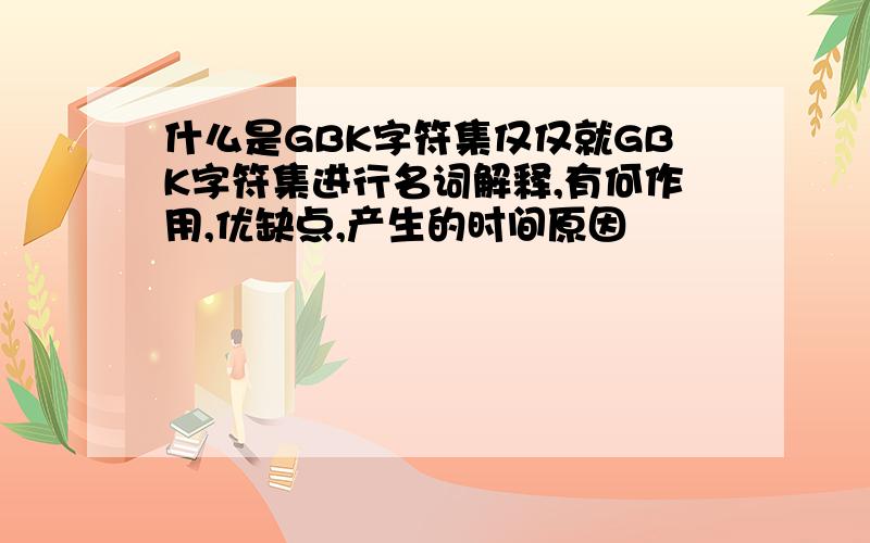 什么是GBK字符集仅仅就GBK字符集进行名词解释,有何作用,优缺点,产生的时间原因