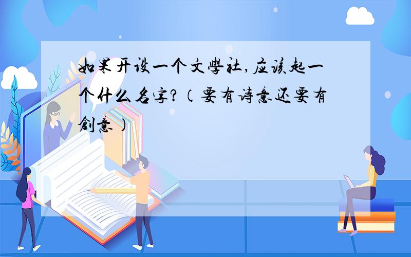 如果开设一个文学社,应该起一个什么名字?（要有诗意还要有创意）