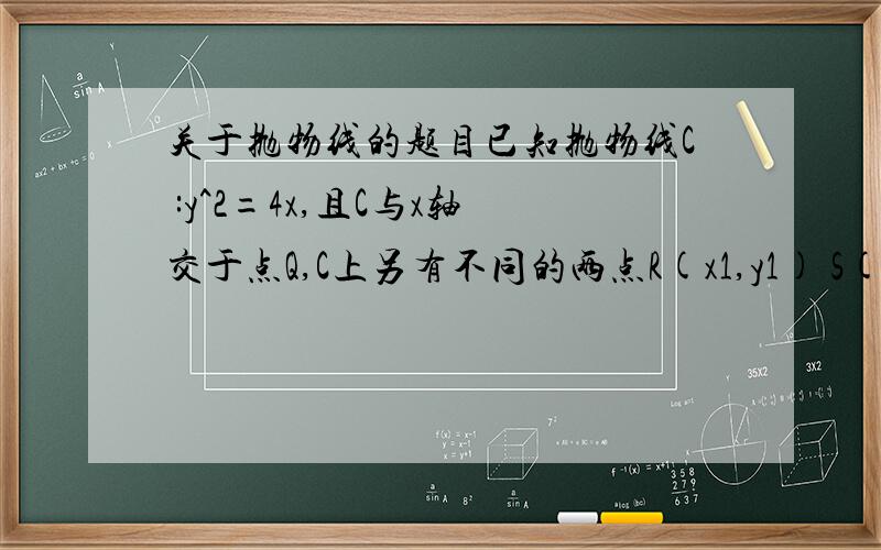 关于抛物线的题目已知抛物线C :y^2=4x,且C与x轴交于点Q,C上另有不同的两点R(x1,y1) S(x2,y2),且满足 向量QR*向量RS=0,求点S的横坐标x2的取值范围.