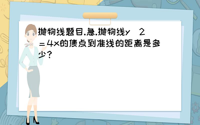 抛物线题目.急.抛物线y^2＝4x的焦点到准线的距离是多少?