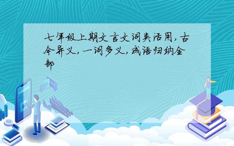 七年级上期文言文词类活用,古今异义,一词多义,成语归纳全部