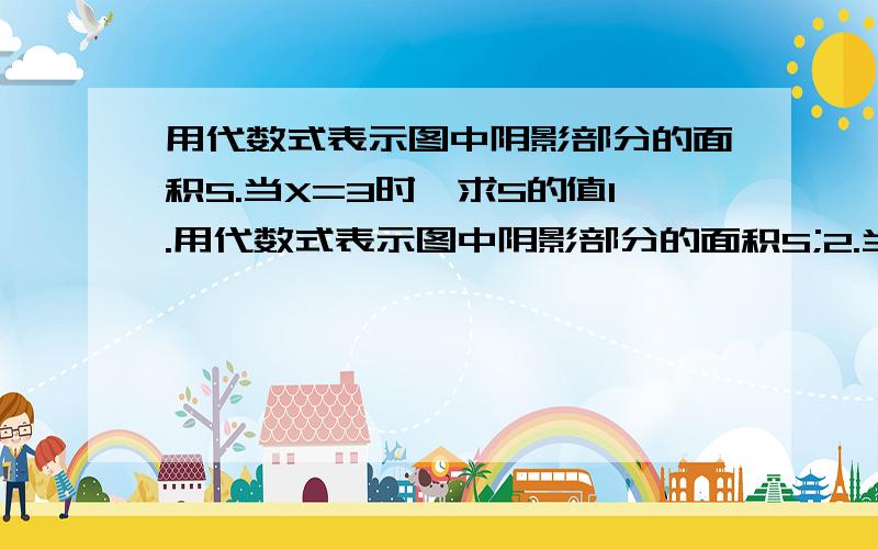 用代数式表示图中阴影部分的面积S.当X=3时,求S的值1.用代数式表示图中阴影部分的面积S;2.当x=3时,求S的值（π取3.14）