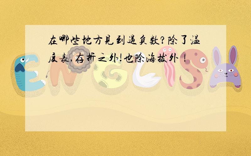 在哪些地方见到过负数?除了温度表,存折之外!也除海拔外！