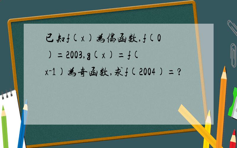 已知f(x)为偶函数,f(0)=2003,g(x)=f(x-1)为奇函数,求f(2004)=?