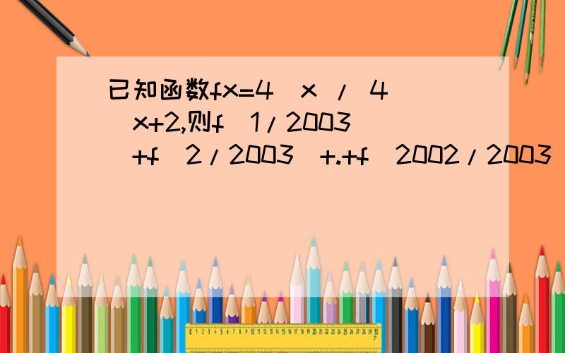 已知函数fx=4^x / 4^x+2,则f(1/2003)+f(2/2003)+.+f(2002/2003)=多少