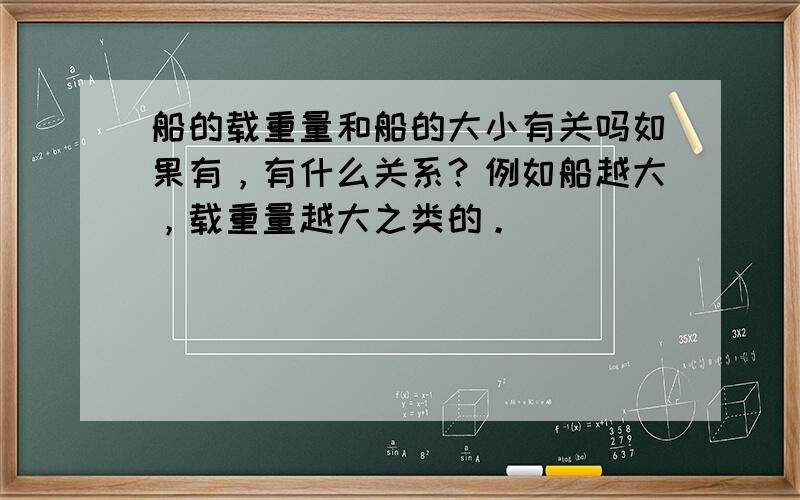 船的载重量和船的大小有关吗如果有，有什么关系？例如船越大，载重量越大之类的。