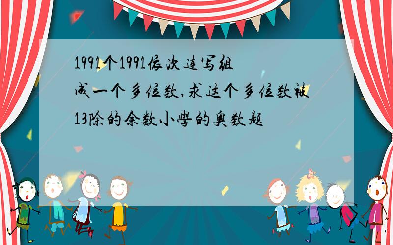 1991个1991依次连写组成一个多位数,求这个多位数被13除的余数小学的奥数题