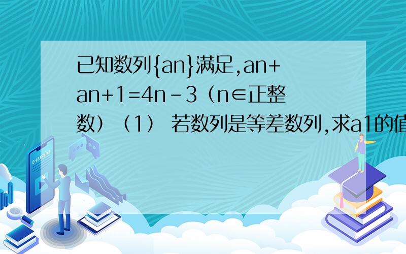 已知数列{an}满足,an+an+1=4n-3（n∈正整数）（1） 若数列是等差数列,求a1的值（2）当a1=2是,求数列an前n项的和sn