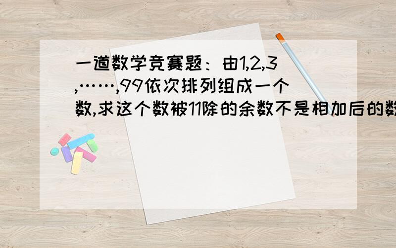 一道数学竞赛题：由1,2,3,……,99依次排列组成一个数,求这个数被11除的余数不是相加后的数，是依次排列，这个数是1234567891011……979899