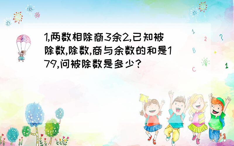 1,两数相除商3余2,已知被除数,除数,商与余数的和是179,问被除数是多少?