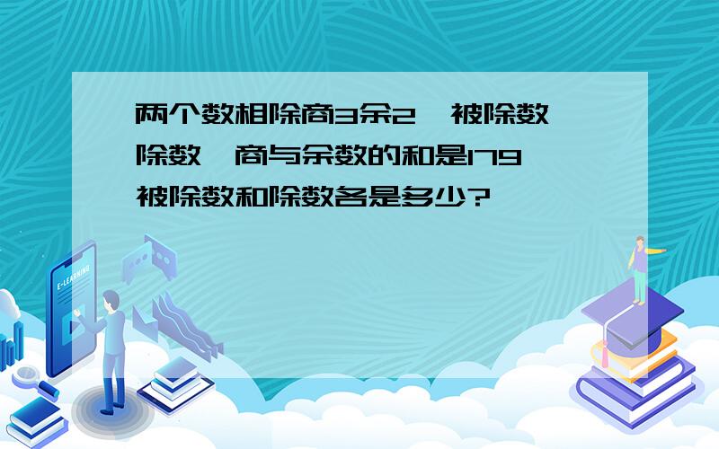 两个数相除商3余2,被除数、除数、商与余数的和是179,被除数和除数各是多少?