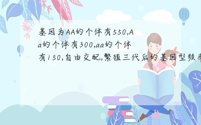 基因为AA的个体有550,Aa的个体有300,aa的个体有150,自由交配,繁殖三代后的基因型频率怎么变