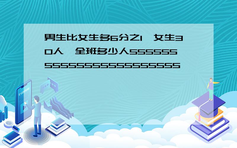 男生比女生多6分之1,女生30人,全班多少人55555555555555555555555                   过程