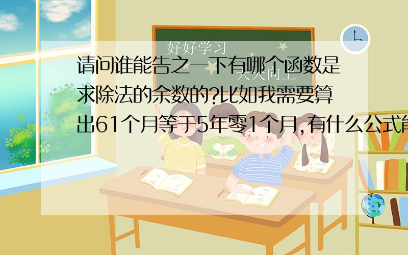 请问谁能告之一下有哪个函数是求除法的余数的?比如我需要算出61个月等于5年零1个月,有什么公式能很简单的求出吗?