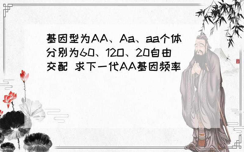 基因型为AA、Aa、aa个体分别为60、12O、20自由交配 求下一代AA基因频率