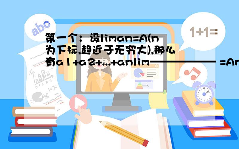 第一个：设liman=A(n为下标,趋近于无穷大),那么有a1+a2+...+anlim—————— =An 第二个：设a =n!的n次方根/n,求lima (n趋于无穷大)n n看来是我没有把题目说清楚 第一题是个证明题第二个题目前面