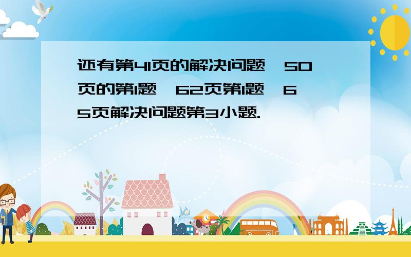 还有第41页的解决问题,50页的第1题,62页第1题,65页解决问题第3小题.