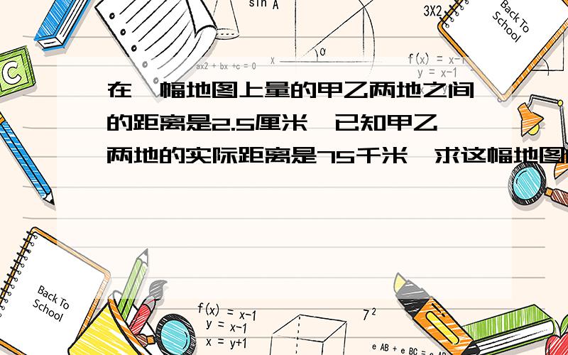 在一幅地图上量的甲乙两地之间的距离是2.5厘米,已知甲乙两地的实际距离是75千米,求这幅地图的比例尺一种农药,用药液和水按照1：250配制而成.如果备有水15000千克,要陪这种农药,要药业多