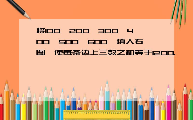 将100、200、300、400、500、600、填入右图,使每条边上三数之和等于1200.