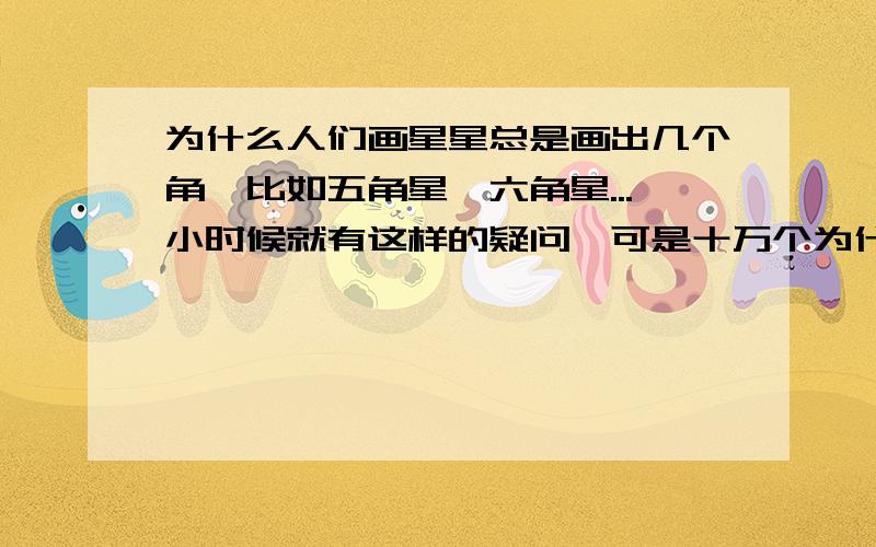 为什么人们画星星总是画出几个角,比如五角星、六角星...小时候就有这样的疑问,可是十万个为什么上没有：（ 今天又想起来了,谁想过这个问题的,